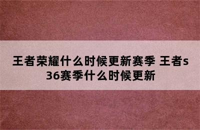 王者荣耀什么时候更新赛季 王者s36赛季什么时候更新